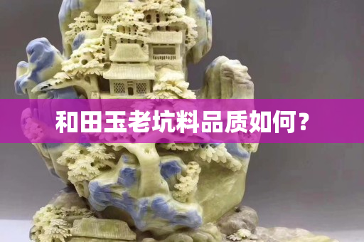 和田玉老坑料品质如何？