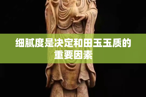 细腻度是决定和田玉玉质的重要因素