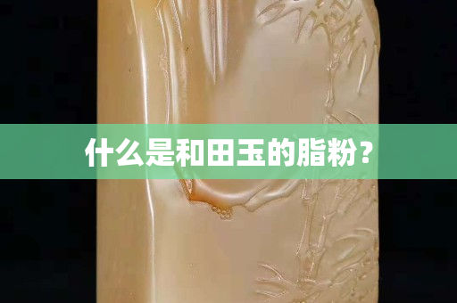 什么是和田玉的脂粉？