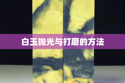 白玉抛光与打磨的方法