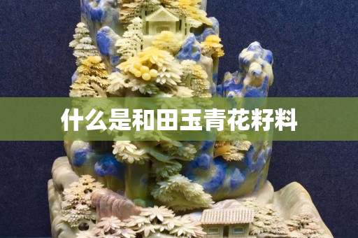 什么是和田玉青花籽料
