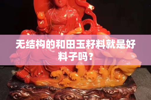 无结构的和田玉籽料就是好料子吗？