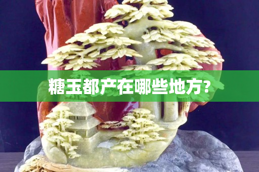 糖玉都产在哪些地方?