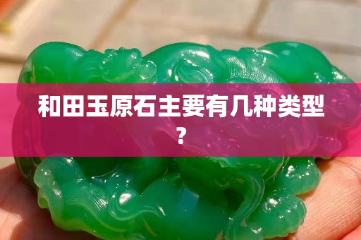 和田玉原石主要有几种类型?