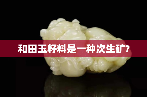 和田玉籽料是一种次生矿?