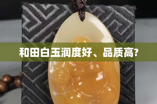 和田白玉润度好、品质高?