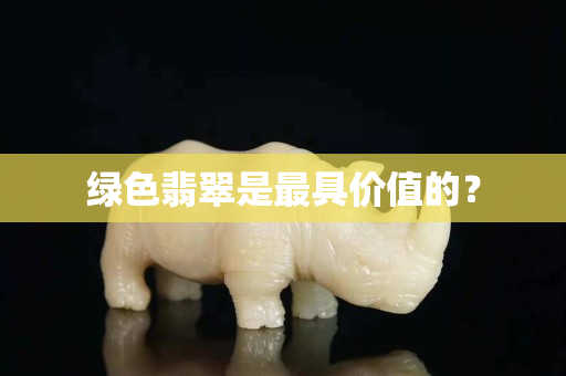 绿色翡翠是最具价值的？