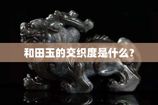 和田玉的交织度是什么？