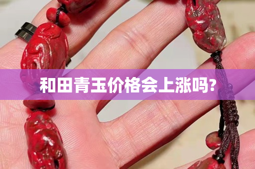 和田青玉价格会上涨吗?