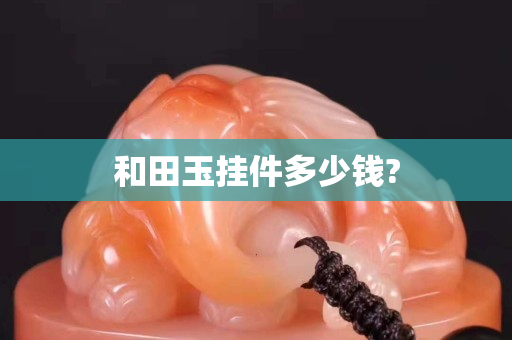 和田玉挂件多少钱?
