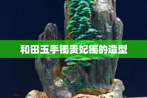 和田玉手镯贵妃镯的造型