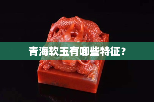 青海软玉有哪些特征？