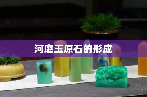 河磨玉原石的形成