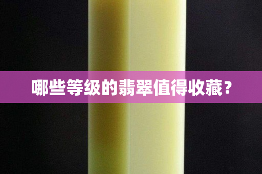 哪些等级的翡翠值得收藏？