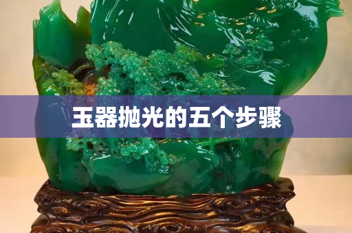 玉器抛光的五个步骤