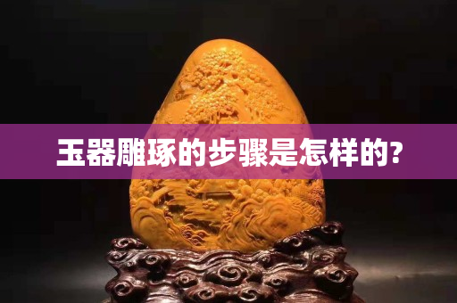 玉器雕琢的步骤是怎样的?
