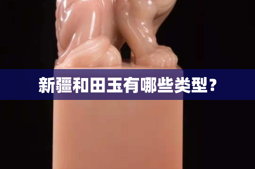 新疆和田玉有哪些类型？