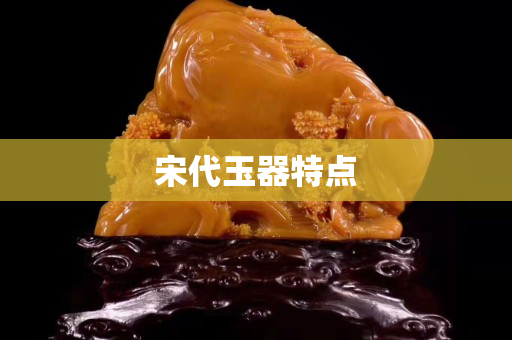 宋代玉器特点