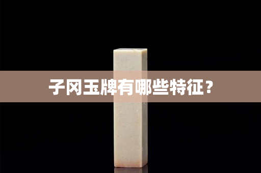子冈玉牌有哪些特征？