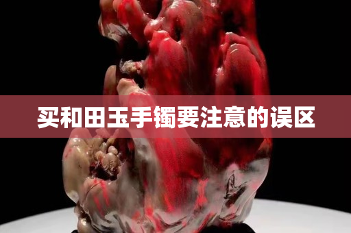 买和田玉手镯要注意的误区