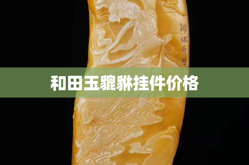 和田玉貔貅挂件价格
