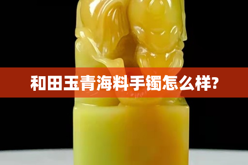 和田玉青海料手镯怎么样?