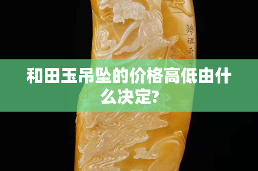 和田玉吊坠的价格高低由什么决定?