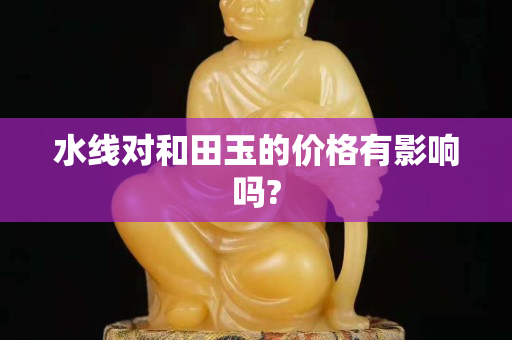 水线对和田玉的价格有影响吗?