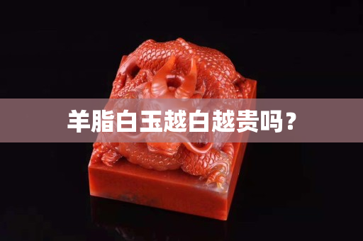 羊脂白玉越白越贵吗？