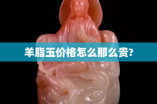 羊脂玉价格怎么那么贵?