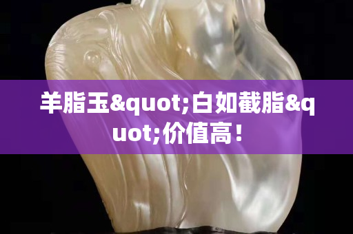 羊脂玉"白如截脂"价值高！