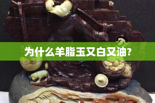 为什么羊脂玉又白又油?