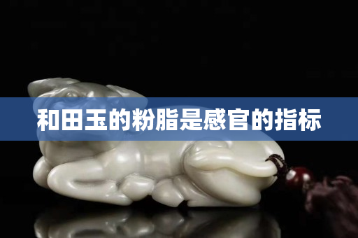 和田玉的粉脂是感官的指标