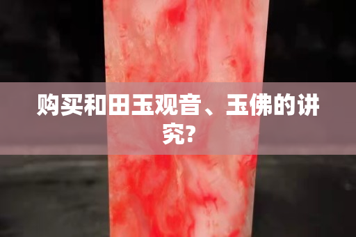 购买和田玉观音、玉佛的讲究?
