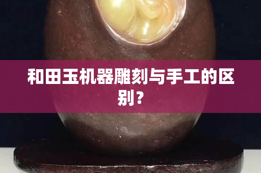 和田玉机器雕刻与手工的区别？