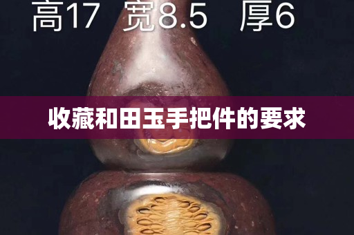 收藏和田玉手把件的要求