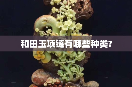 和田玉项链有哪些种类?
