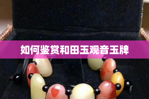如何鉴赏和田玉观音玉牌
