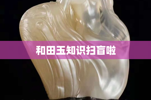 和田玉知识扫盲啦