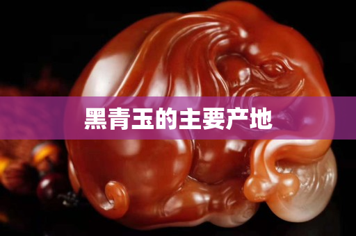 黑青玉的主要产地
