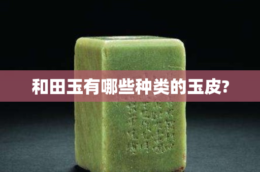 和田玉有哪些种类的玉皮?