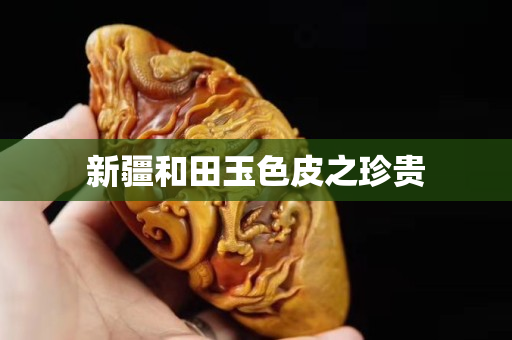 新疆和田玉色皮之珍贵