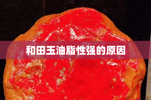 和田玉油脂性强的原因