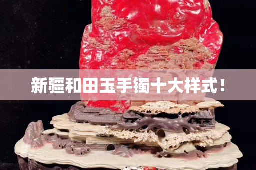 新疆和田玉手镯十大样式！