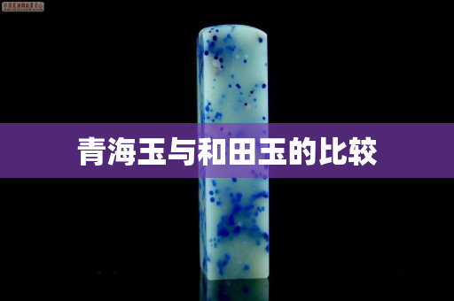 青海玉与和田玉的比较