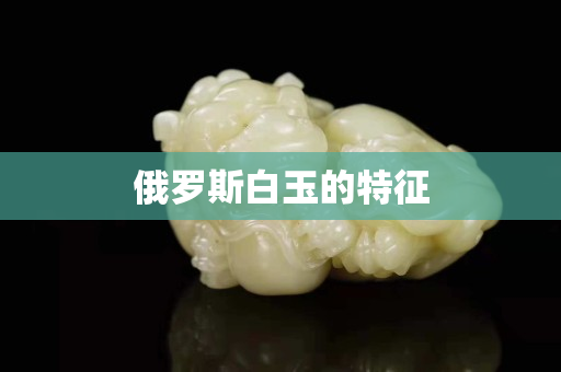 俄罗斯白玉的特征