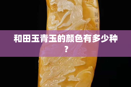 和田玉青玉的颜色有多少种？