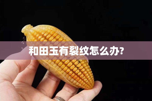 和田玉有裂纹怎么办?