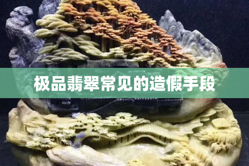 极品翡翠常见的造假手段