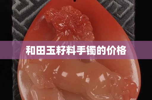 和田玉籽料手镯的价格